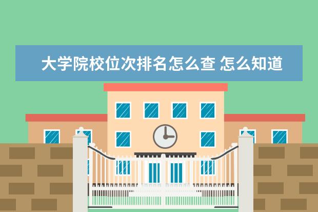 大學(xué)院校位次排名怎么查 怎么知道一所大學(xué)屬于ABCD哪個等級?