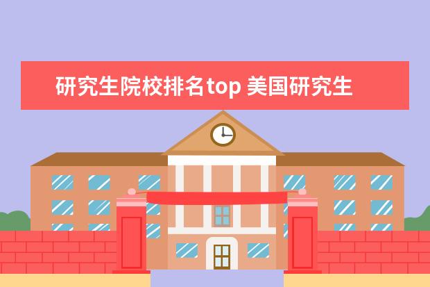 研究生院校排名top 美国研究生院校排名