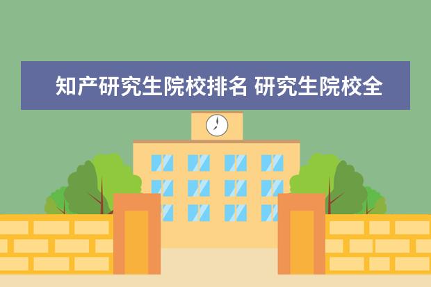 知产研究生院校排名 研究生院校全国排名总表