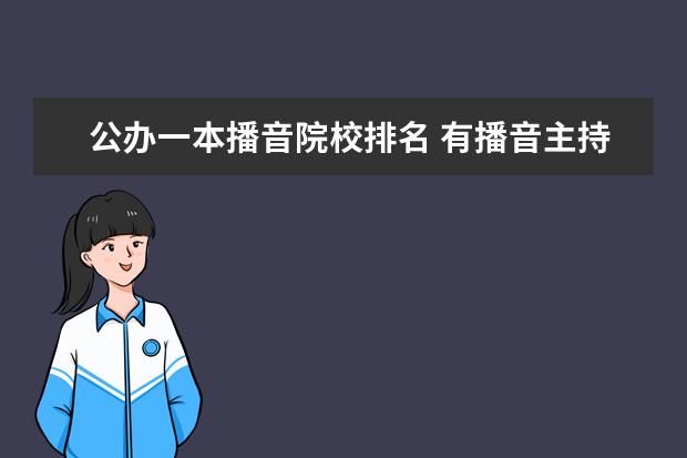 公辦一本播音院校排名 有播音主持專業(yè)的二本大學(xué)有哪些?