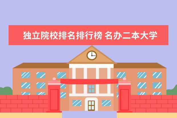 独立院校排名排行榜 名办二本大学排名