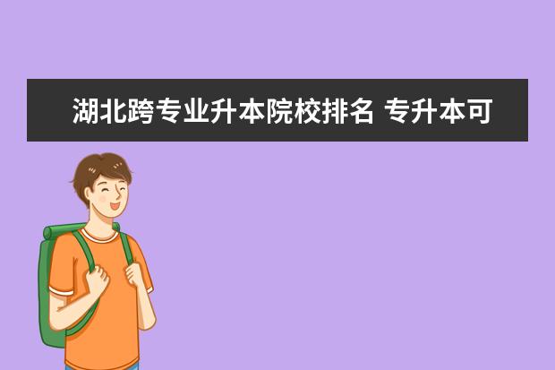 湖北跨專業(yè)升本院校排名 專升本可以跨專業(yè)么