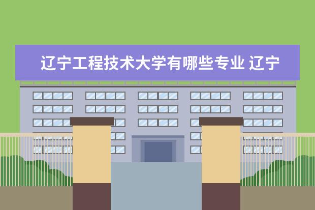 遼寧工程技術大學有哪些專業(yè) 遼寧工程技術大學專業(yè)排名