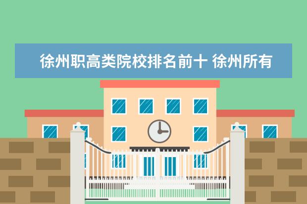 徐州职高类院校排名前十 徐州所有大学和职高学校有哪些?