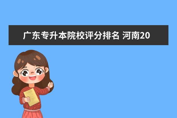 广东专升本院校评分排名 河南2018年专升本考试办法及评分标准