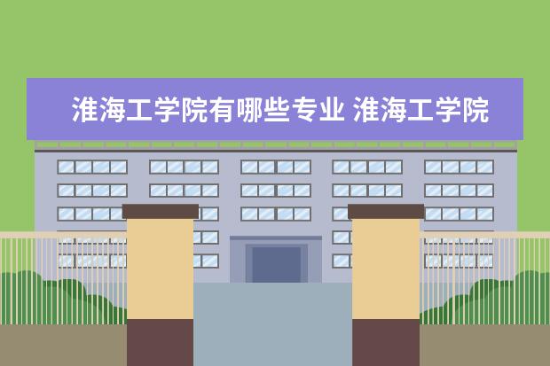 淮海工学院有哪些专业 淮海工学院专业排名