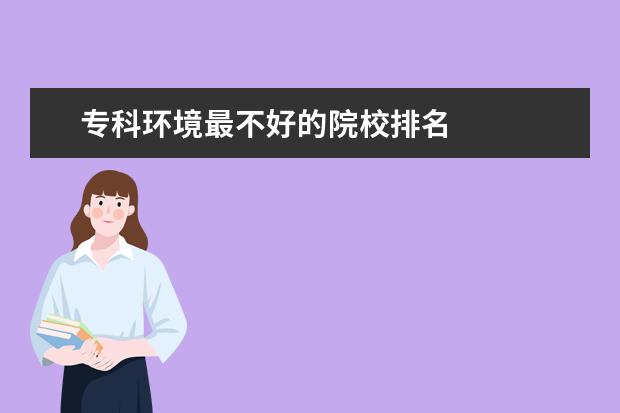专科环境最不好的院校排名 
  宿舍条件好的专科学校