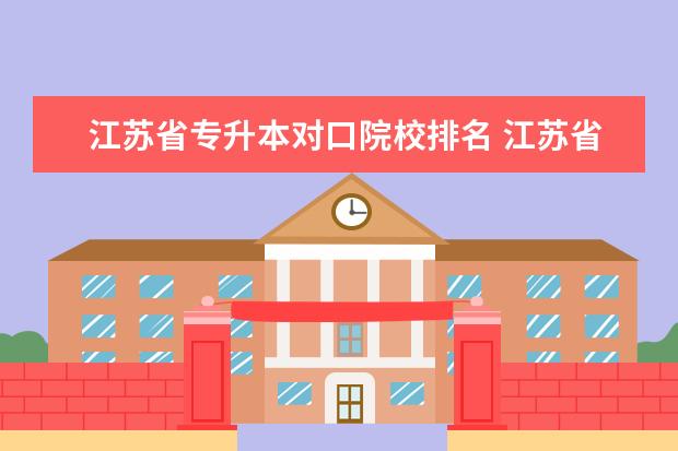 江苏省专升本对口院校排名 江苏省专转本通过率最高的学校有哪些?