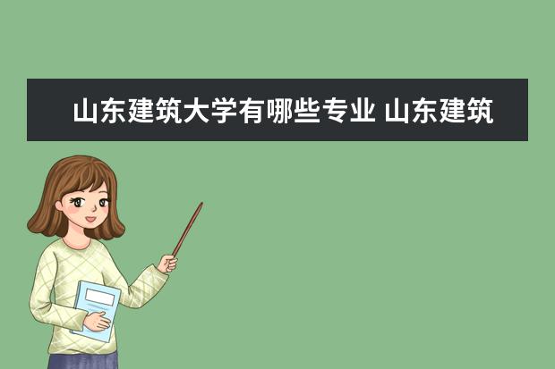 山东建筑大学有哪些专业 山东建筑大学专业排名