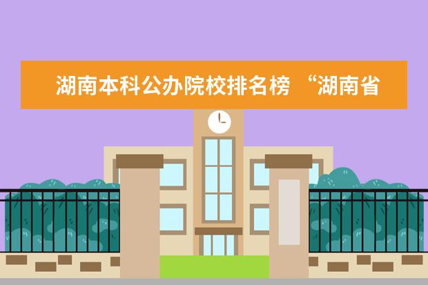 湖南本科公辦院校排名榜 “湖南省二本院校排名”