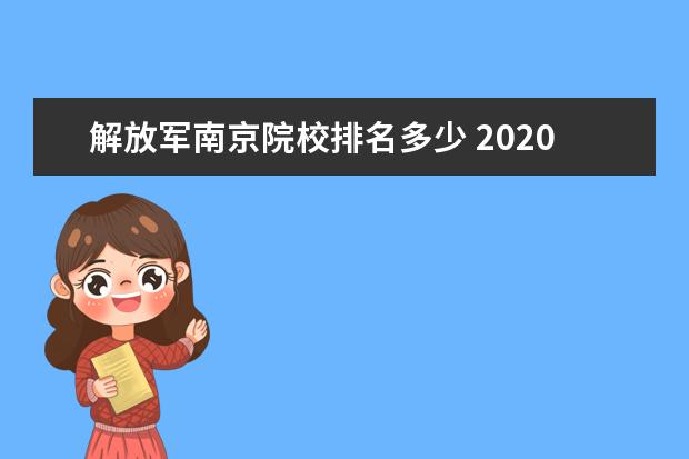 解放军南京院校排名多少 2020军校排名和录取分数是多少?