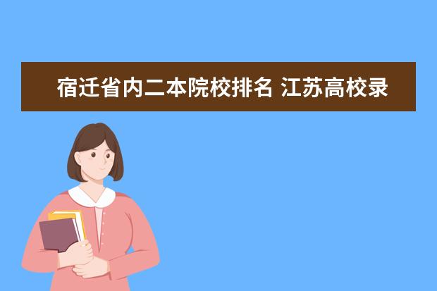 宿迁省内二本院校排名 江苏高校录取分数线及排名2021