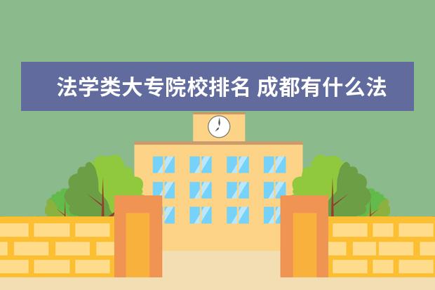 法学类大专院校排名 成都有什么法律系的大学,比较好的