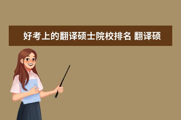 好考上的翻译硕士院校排名 翻译硕士研究生考哪个学校好