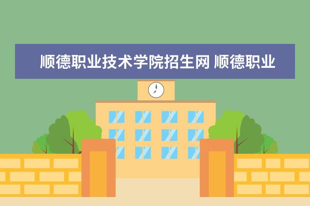 顺德职业技术学院招生网 顺德职业技术学院2019年招生简章,招生专业