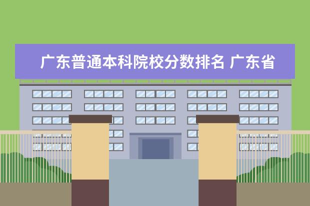 广东普通本科院校分数排名 广东省高考排名对应学校