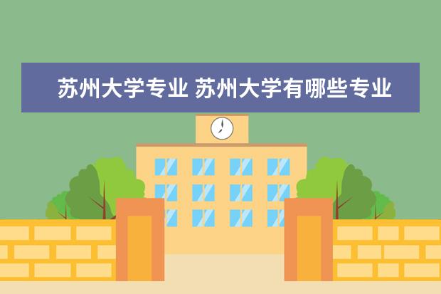 苏州大学专业 苏州大学有哪些专业