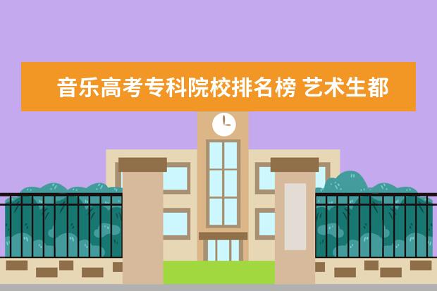 音乐高考专科院校排名榜 艺术生都能报考哪些大学