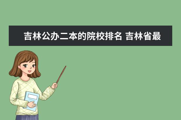 吉林公办二本的院校排名 吉林省最低分公办二本大学