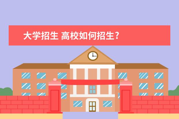 大学招生 高校如何招生?