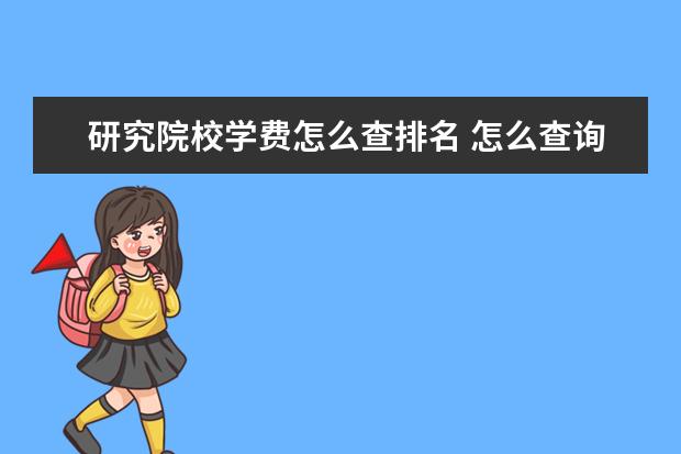 研究院校学费怎么查排名 怎么查询哪些学校的硕士研究生是否要交学费啊? - 百...