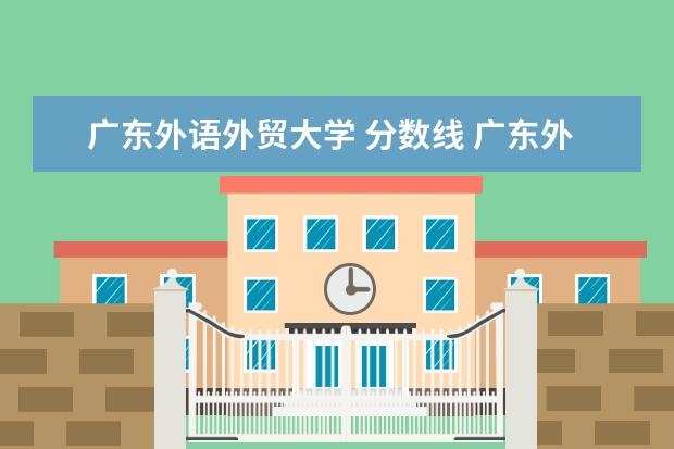 广东外语外贸大学 分数线 广东外语外贸大学2021新生录取分数线是多少? - 百度...