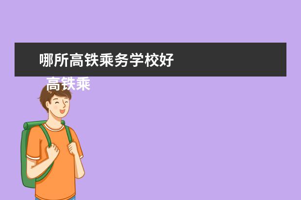 哪所高铁乘务学校好 
  高铁乘务专业简介