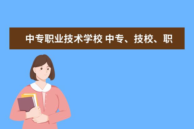 中专职业技术学校 中专、技校、职中有区别吗?