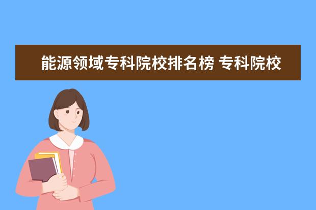 能源领域专科院校排名榜 专科院校哪些专业就业前景好?