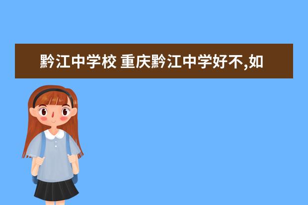黔江中学校 重庆黔江中学好不,如何?