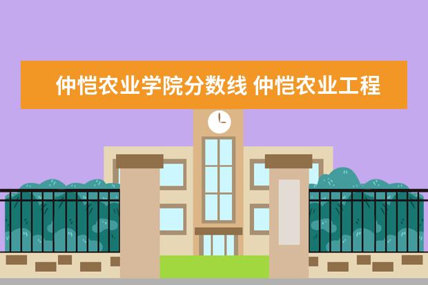 仲恺农业学院分数线 仲恺农业工程学院分数线