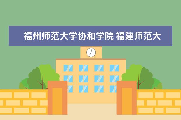 福州师范大学协和学院 福建师范大学协和学院有哪些学部学院