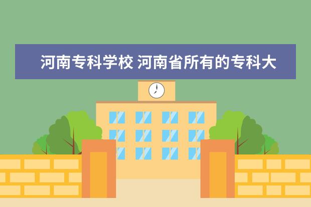 河南专科学校 河南省所有的专科大学都有哪些?