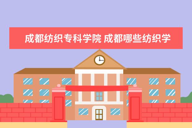 成都纺织专科学院 成都哪些纺织学校好?