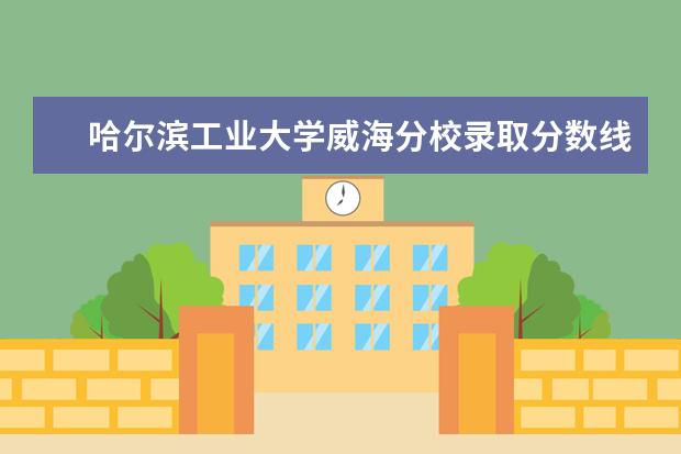 哈爾濱工業(yè)大學(xué)威海分校錄取分?jǐn)?shù)線 哈爾濱工業(yè)大學(xué)威海分?jǐn)?shù)線