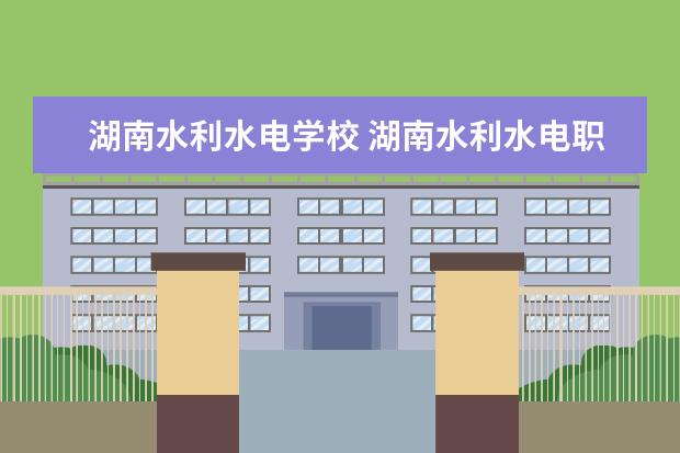 湖南水利水电学校 湖南水利水电职业技术学院前身