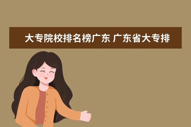 大专院校排名榜广东 广东省大专排名前十名学校