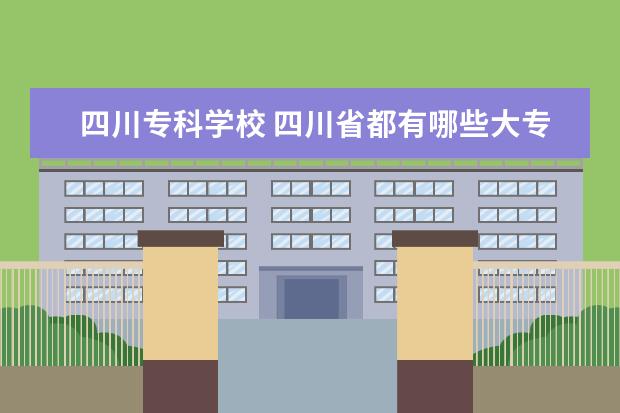 四川专科学校 四川省都有哪些大专学校?