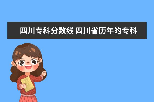 四川专科分数线 四川省历年的专科分数线以及各专科院校的录取分数线...