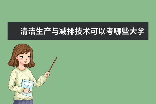 清洁生产与减排技术可以考哪些大学 清洁生产与减排技术学校排名