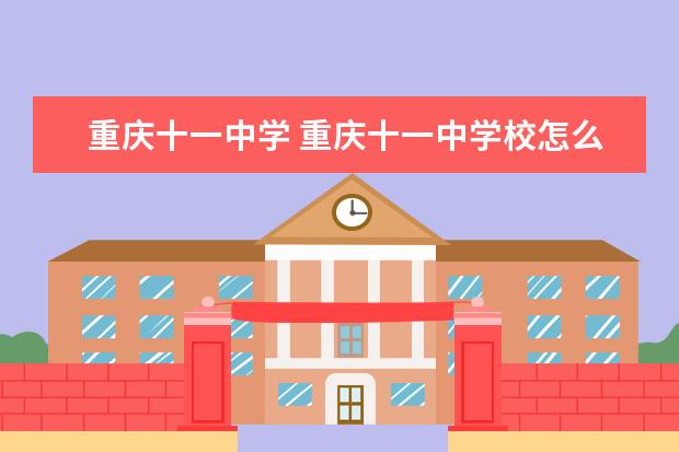 重庆十一中学 重庆十一中学校怎么样?