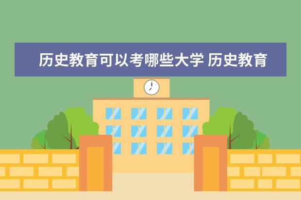 历史教育可以考哪些大学 历史教育学校排名