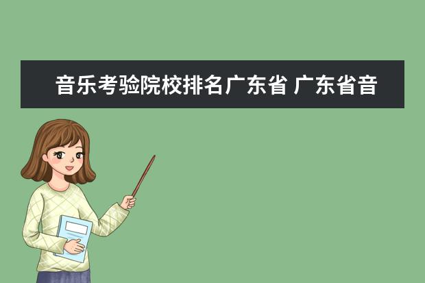 音乐考验院校排名广东省 广东省音乐生艺术分221分,文化分380分,能上公办大学...