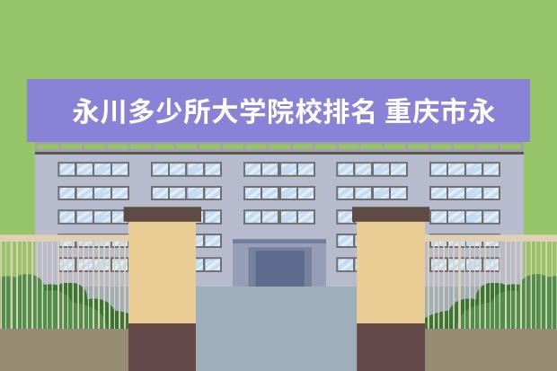 永川多少所大学院校排名 重庆市永川区有哪些大学