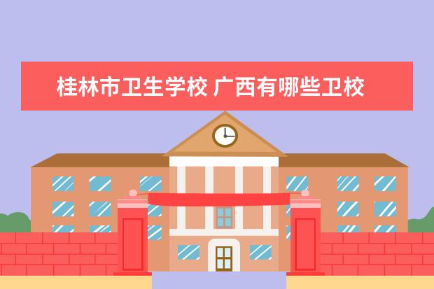 桂林市卫生学校 广西有哪些卫校
