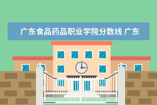 广东食品药品职业学院分数线 广东食品药品职业学院分数线2022