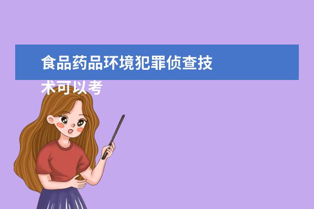 食品药品环境犯罪侦查技
术可以考哪些大学 食品药品环境犯罪侦查技
术学校排名