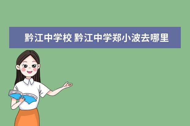 黔江中学校 黔江中学郑小波去哪里了