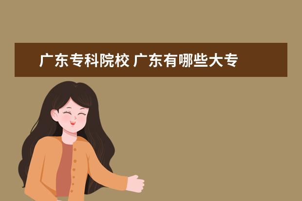 广东专科院校 广东有哪些大专