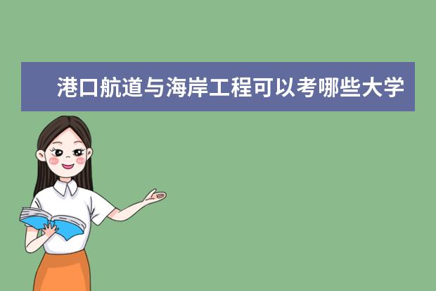 港口航道与海岸工程可以考哪些大学 港口航道与海岸工程学校排名